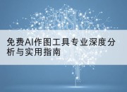 免费AI作图工具专业深度分析与实用指南