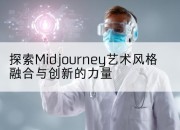 探索Midjourney艺术风格融合与创新的力量