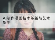 AI制作漫画技术革新与艺术新生