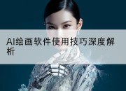 AI绘画软件使用技巧深度解析