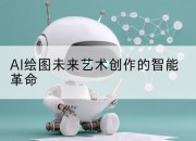 AI绘图未来艺术创作的智能革命