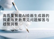 高质量智能AI绘画生成器的探索与更新常见问题解答与趋势洞察