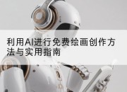 利用AI进行免费绘画创作方法与实用指南