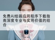 免费AI绘画应用程序下载指南深度专业与实用价值的结合