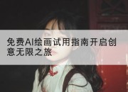 免费AI绘画试用指南开启创意无限之旅