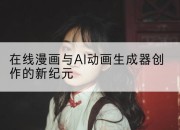 在线漫画与AI动画生成器创作的新纪元
