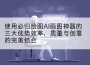 使用必归绘图AI画图神器的三大优势效率、质量与创意的完美结合