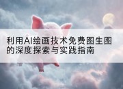 利用AI绘画技术免费图生图的深度探索与实践指南