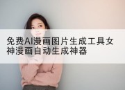 免费AI漫画图片生成工具女神漫画自动生成神器