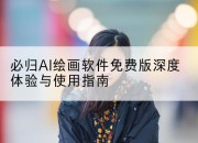 必归AI绘画软件免费版深度体验与使用指南