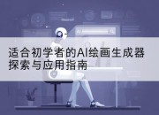 适合初学者的AI绘画生成器探索与应用指南
