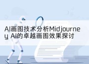 AI画图技术分析Midjourney AI的卓越画图效果探讨