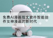 免费AI漫画推文软件智能创作女神漫画的新时代