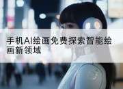 手机AI绘画免费探索智能绘画新领域