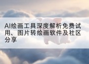AI绘画工具深度解析免费试用、图片转绘画软件及社区分享