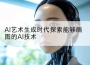 AI艺术生成时代探索能够画图的AI技术