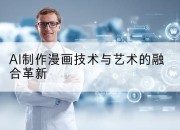 AI制作漫画技术与艺术的融合革新