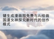 键生成漫画图免费与Ai绘画国漫女神探究新时代的创作模式