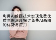 利用AI绘画技术实现免费优质生图深度探讨免费AI画图的优势与应用