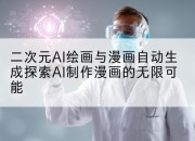 二次元AI绘画与漫画自动生成探索AI制作漫画的无限可能