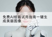 免费AI绘画试用指南一键生成美丽图像