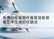 免费AI绘画软件推荐深度探索艺术生成的优缺点