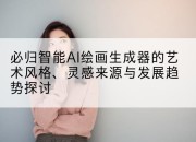 必归智能AI绘画生成器的艺术风格、灵感来源与发展趋势探讨