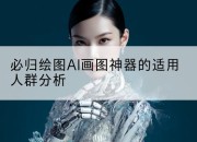 必归绘图AI画图神器的适用人群分析