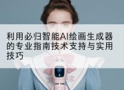 利用必归智能AI绘画生成器的专业指南技术支持与实用技巧