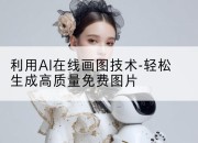 利用AI在线画图技术-轻松生成高质量免费图片