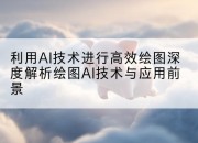 利用AI技术进行高效绘图深度解析绘图AI技术与应用前景