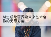 AI生成绘画探索未来艺术创作的无限可能