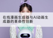 在线漫画生成器与AI动画生成器的革命性创新