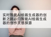 实时智能AI绘画生成器的创新之路必归智能AI绘画生成器的创作灵感探源