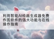利用智能AI绘画生成器免费作图软件的强大功能与在线操作指南