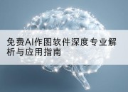 免费AI作图软件深度专业解析与应用指南