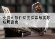 免费AI软件深度探索与实际应用指南