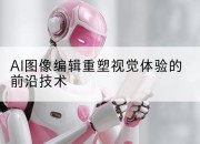 AI图像编辑重塑视觉体验的前沿技术