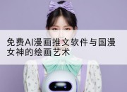 免费AI漫画推文软件与国漫女神的绘画艺术