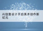 AI创意设计开启美术创作新纪元