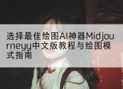 选择最佳绘图AI神器Midjourneyy中文版教程与绘图模式指南