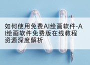 如何使用免费AI绘画软件-AI绘画软件免费版在线教程资源深度解析