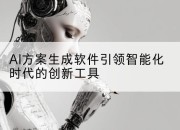 AI方案生成软件引领智能化时代的创新工具
