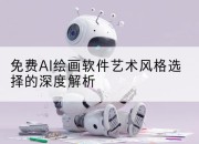 免费AI绘画软件艺术风格选择的深度解析