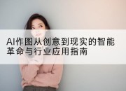 AI作图从创意到现实的智能革命与行业应用指南