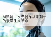 AI赋能二次元创作从零到一的漫画生成革命
