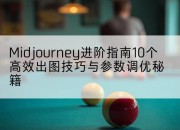 Midjourney进阶指南10个高效出图技巧与参数调优秘籍