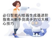 必归智能AI绘画生成器进阶指南从新手到高手的10大核心技巧