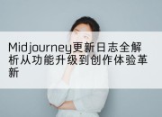 Midjourney更新日志全解析从功能升级到创作体验革新