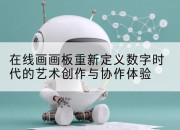 在线画画板重新定义数字时代的艺术创作与协作体验